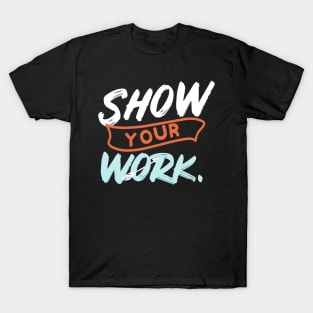 Show Your Work Funny Math Teacher Gift Design Idea T-Shirt